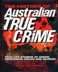 The history of Australian true crime : true-life stories of greed, obsession, drugs and murder / Nigel Cawthorne.