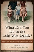 What did you do in the Cold War, daddy? : personal stories from a troubled time / edited by Ann Curthoys & Joy Damousi.