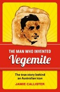 The man who invented vegemite : the true story behind an Australian icon / Jamie Callister with Rod Howard.