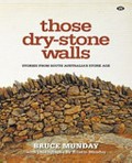 Those dry-stone walls : stories from South Australia's stone age / Bruce Munday ; with photographs by Kristin Munday.