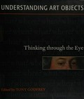 Understanding art objects : thinking through the eye / edited by Tony Godfrey ; with essays by Megan Aldrich ... [et al.].