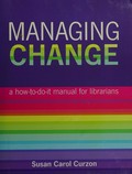 Managing change : a how-to-do-it manual for librarians / Susan Carol Curzon ; foreword by Michael Gorman.