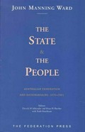 The state and the people : Australian Federation and nation-making, 1870-1901 / by John Manning Ward ; editors Deryck M. Schreuder and Brian H. Fletcher with Ruth Hutchison.