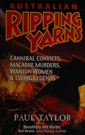 Australian ripping yarns : cannibal convicts, macabre murders, wanton women & living legends / Paul Taylor.