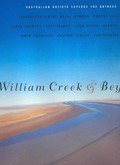 William Creek & beyond : Australian artists explore the outback : Jason Benjamin, Hazel Dooney, Robert Jacks, David Larwill, Jeff Makin, John Olsen, Rodney Pople, Mark Schaller, Andrew Sibley, Tim Storrier / by Ken McGregor ; artist profiles by Ashley Crawford ; photographs by Hari Ho.