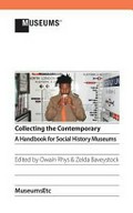 Collecting the contemporary : a handbook for social history museums / edited by Owain Rhys & Zelda Baveystock.