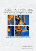 Passionate histories : myth, memory and Indigenous Australia / edited by Frances Peters-Little, Ann Curthoys and John Docker.