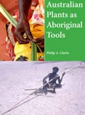 Australian plants as Aboriginal tools / Philip A. Clarke.