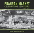 Prahran Market : celebrating 150 years 1864 - 2014 / Lesley Sharon Rosenthal.
