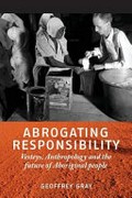 Abrogating responsibility : Vesteys, anthropology and the future of Aboriginal people / Geoffrey Gray.