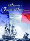 Almost a French Australia : French-British rivalry in the Southern Oceans / Noelene Bloomfield ; with the assistance of Michael Nash.