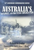 Australia's worst aviation disaster / Robert S. Cutler ; foreword by Amb. Kim C. Beazley.