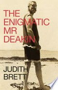 The enigmatic Mr Deakin / Judith Brett.