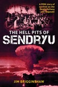 The hell pits of Sendryu : a POW story of survival on the Death Railway and Nagasaki / Jim Brigginshaw.