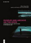 Museum and archive on the move : changing cultural institutions in the digital era. / Oliver Grau, with Wendy Coones and Viola Rühse.