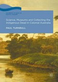 Science, museums and collecting the Indigenous dead in colonial Australia / Paul Turnbull.