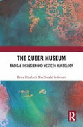 The queer museum : radical inclusion and western museology / by Dr. Erica Elizabeth MacDonald Robenalt.