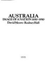 Australia, image of a nation 1850-1950 / David Moore, Rodney Hall.
