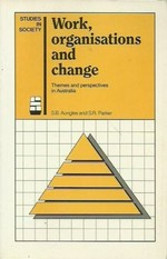 Work, organisations and change : themes and perspectives in Australia / S.B. Aungles and S.R. Parker.