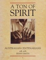 A ton of spirit : Australian centenarians talk with / Penny Smith.