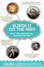Blame it on the rain : how the weather has changed history / Laura Lee.