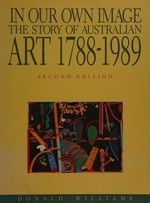In our own image : the story of Australian art 1788-1989 / Donald Williams.
