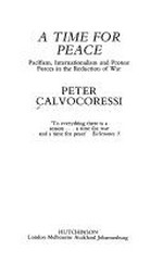 A time for peace : pacifism, internationalism, and protest forces in the reduction of war / Peter Calvocoressi.