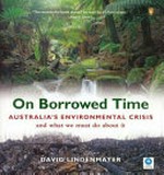 On borrowed time : Australia's environmental crisis and what we must do about it / David Lindenmayer.