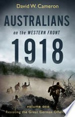 Australians on the Western Front 1918 / David W. Cameron ; maps by Guy Holt.