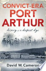 Convict-era Port Arthur : misery of the deepest dye / David W. Cameron.