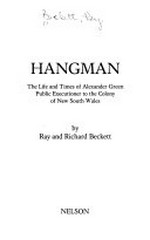 Hangman : the life and times of Alexander Green, public executioner to the colony of New South Wales / by Ray and Richard Beckett.