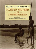 Donald Thomson's Mammals and fishes of northern Australia / edited and annotated by Joan M. Dixon and Linda Huxley.