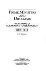 Prime ministers and diplomats : the making of Australian foreign policy, 1901-1949 / P.G. Edwards.