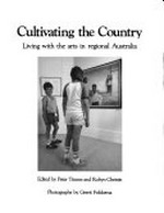 Cultivating the country : living with the arts in regional Australia / edited by Peter Timms and Robyn Christie ; photographs by Gerrit Fokkema.