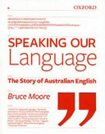 Speaking our language : the story of Australian English / Bruce Moore.