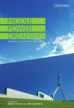 Middle power dreaming : Australia in world affairs 2006-2010 / edited by James Cotton & John Ravenhill.