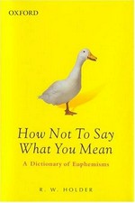 How not to say what you mean : a dictionary of euphemisms / R.W. Holder.