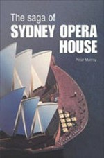 The saga of Sydney Opera House : the dramatic story of the design and construction of the icon of modern Australia / by Peter Murray.
