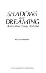 Shadows of our dreaming : a celebration of early Australia / [compiled by] Anne Fairbairn.