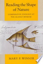 Reading the shape of nature : comparative zoology at the Agassiz Museum / Mary P. Winsor.