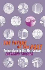 The future of the past : archaeology in the twenty-first century / Eberhard Zangger ; translated from the German edition by Storm Dunlop.