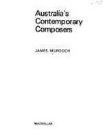 Australia's contemporary composers / [by] James Murdoch.