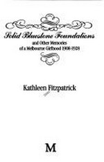 Solid bluestone foundations and other memories of a Melbourne girlhood, 1908-1928 / Kathleen Fitzpatrick.