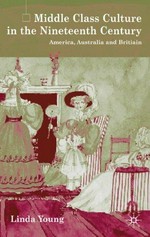 Middle-class culture in the nineteenth century : America, Australia, and Britain / Linda Young.
