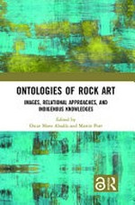Ontologies of rock art : images, relational approaches and indigenous knowledges / [edited by] Oscar Moro Abadía and Martin Porr.