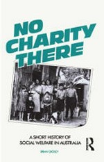 No charity there : a short history of social welfare in Australia / Brian Dickey.