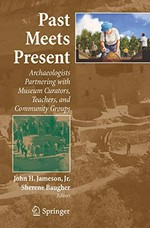 Past meets present : archaeologists partnering with museum curators, teachers, and community groups / edited by John H. Jameson and Sherene Baugher.