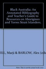 Black Australia : an annoted bibliography and teacher's guide to resources on Aborigines and Torres Strait Islanders / annotated, compiled and edited by Marji Hill and Alex Barlow.