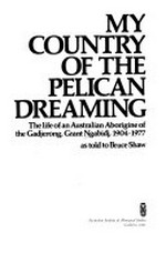 My country of the pelican dreaming : the life of an Australian Aborigine of the Gadjerong, Grant Ngabidj, 1904-1977 as told to Bruce Shaw.