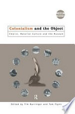 Colonialism and the object : empire, material culture, and the museum / edited by Tim Barringer and Tom Flynn.